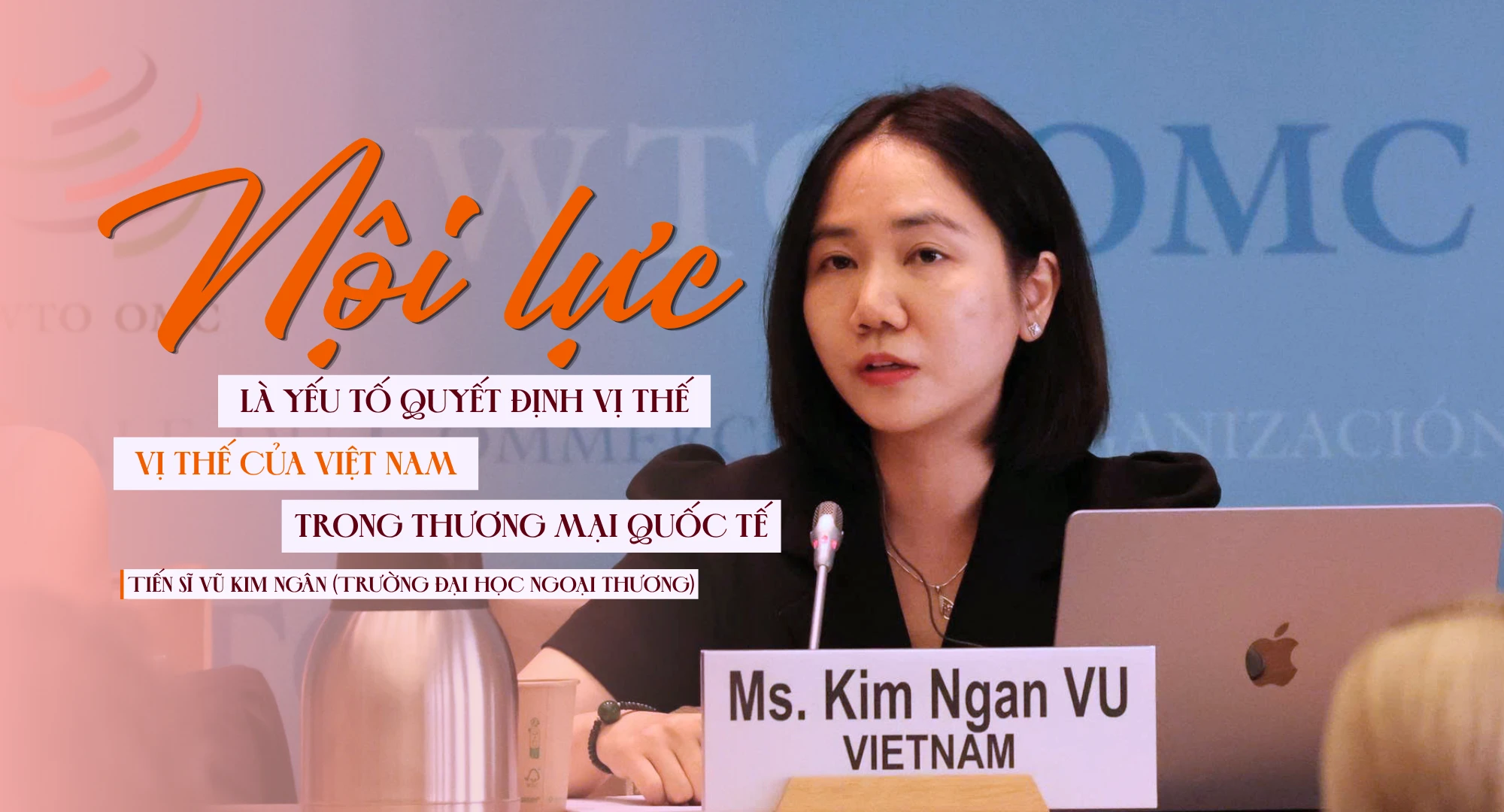 Tiến sĩ Vũ Kim Ngân: Nội lực mới là yếu tố quyết định vị thế của Việt Nam trong thương mại quốc tế