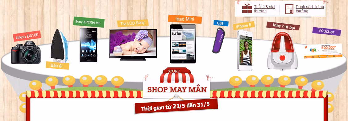 Chương trình “Shop may mắn” của 123.vn để có cơ hội trở thành chủ nhân của những sản phẩm HOT nhất trong tháng 05 này. Chương trình “Shop may mắn” của 123.vn để có cơ hội trở thành chủ nhân của những sản phẩm HOT nhất trong tháng 05 này.