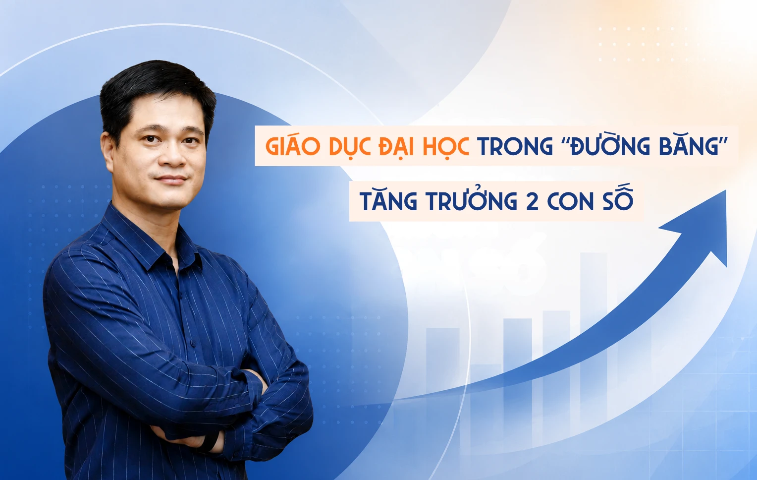 Kỳ 1: GDĐH trong đường băng tăng trưởng 2 con số dưới góc nhìn của Phó Giám đốc ĐH Kinh tế Quốc dân