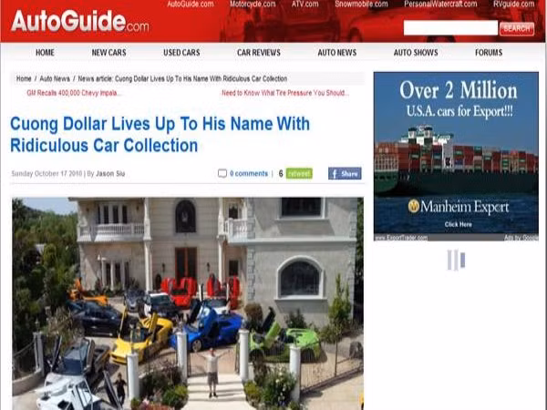 Autoguide.com – một chuyên trang xe hơi có tiếng với lượng truy cập khoảng 23 triệu lượt hằng tháng đã cho đăng tải thông tin về bộ sưu tập siêu xe của Cường Dollar. Không thể biết được chính xác Cường Dollar có trong tay bao nhiêu chiếc xe, nhưng có lẽ Lamborghini Gallardo, Ferrari F430 spider… là những chiếc xe anh yêu thích.