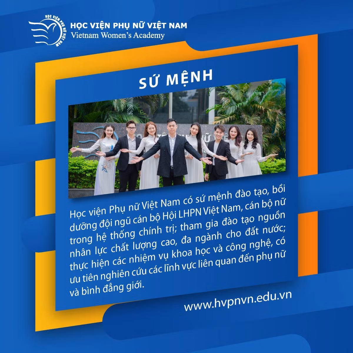 Sứ mệnh của Học viện Phụ nữ Việt Nam đề cập rõ "đào tạo, bồi dưỡng đội ngũ cán bộ Hội, cán bộ làm công tác phụ nữ và tham gia đào tạo nguồn nhân lực cho đất nước đáp ứng yêu cầu, tiêu chuẩn trong từng thời kỳ; thực hiện các nhiệm vụ khoa học công nghệ để tham mưu, đề xuất cho Đảng, Nhà nước và Hội Liên hiệp Phụ nữ Việt Nam”. Ảnh: hvpnvn.edu.vn Sứ mệnh của Học viện Phụ nữ Việt Nam đề cập rõ "đào tạo, bồi dưỡng đội ngũ cán bộ Hội, cán bộ làm công tác phụ nữ và tham gia đào tạo nguồn nhân lực cho đất nước đáp ứng yêu cầu, tiêu chuẩn trong từng thời kỳ; thực hiện các nhiệm vụ khoa học công nghệ để tham mưu, đề xuất cho Đảng, Nhà nước và Hội Liên hiệp Phụ nữ Việt Nam”. Ảnh: hvpnvn.edu.vn